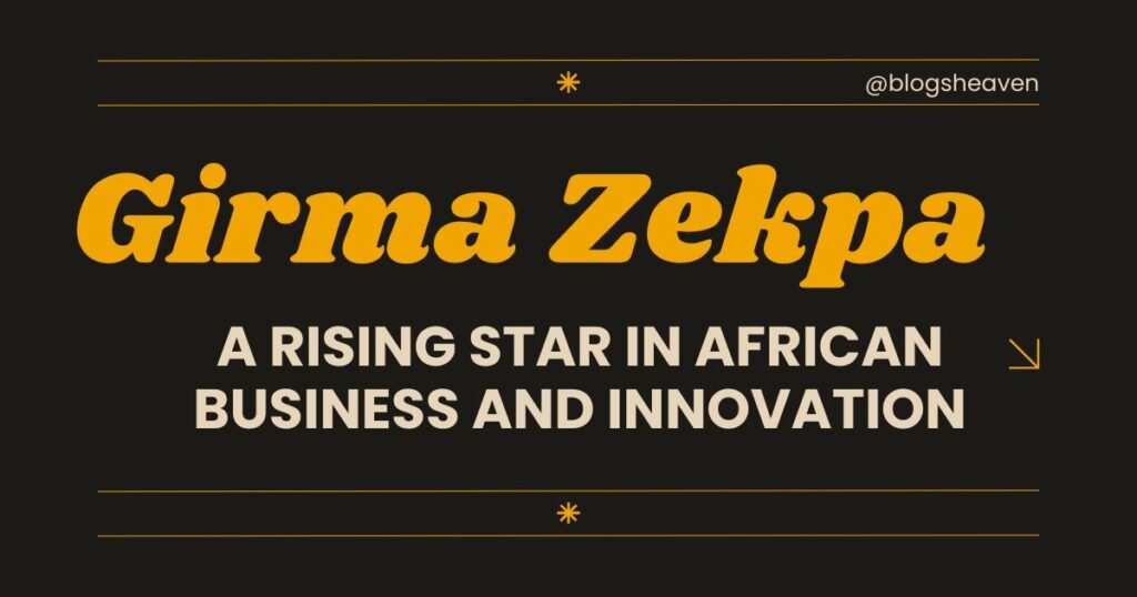 Girma Zekpa: A Rising Star in African Business and Innovation